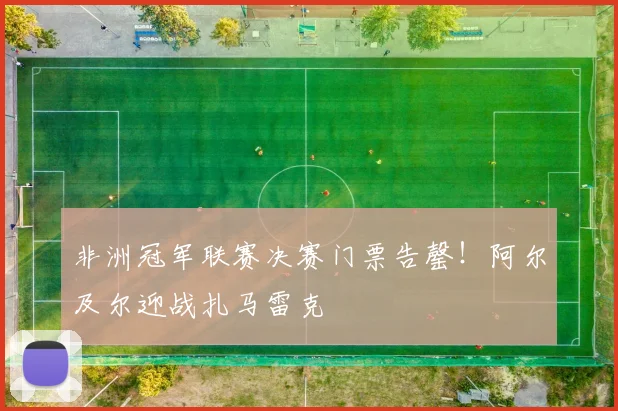 非洲冠军联赛决赛门票告罄！阿尔及尔迎战扎马雷克