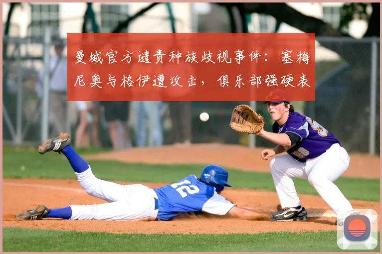 曼城官方谴责种族歧视事件：塞梅尼奥与格伊遭攻击，俱乐部强硬表态
