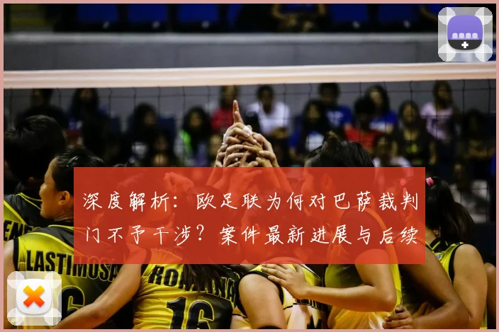 深度解析：欧足联为何对巴萨裁判门不予干涉？案件最新进展与后续影响全梳理