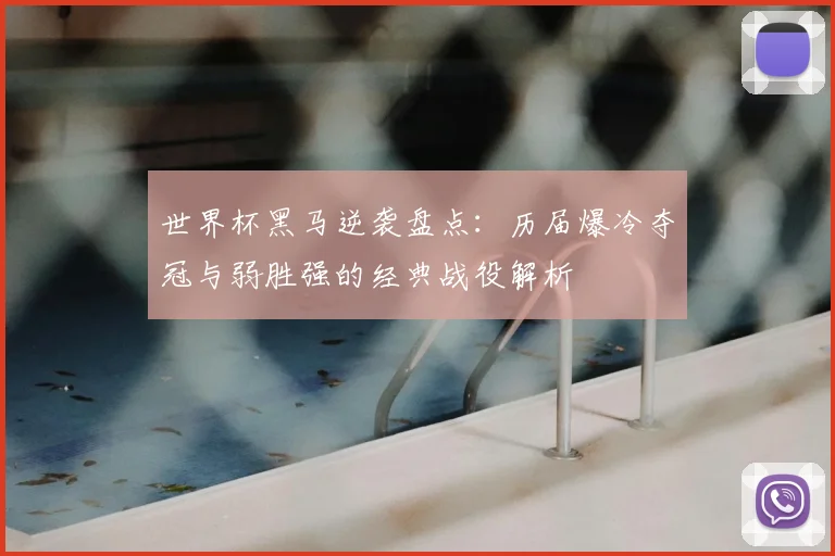 世界杯黑马逆袭盘点：历届爆冷夺冠与弱胜强的经典战役解析
